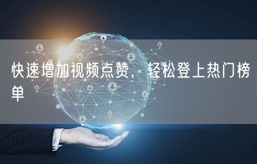 快速增加视频点赞,轻松登上热门榜单