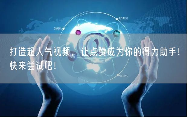 打造超人气视频,让点赞成为你的得力助手!快来尝试吧!