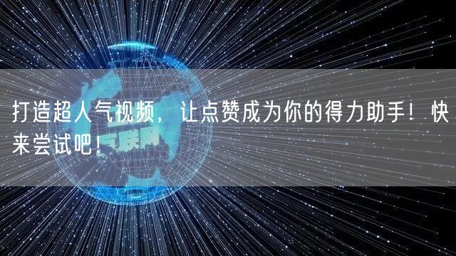 打造超人气视频,让点赞成为你的得力助手!快来尝试吧!