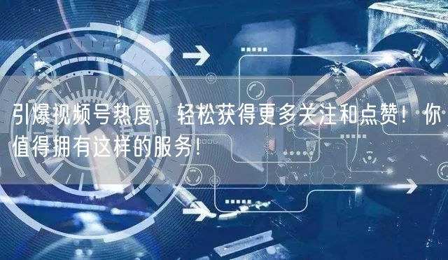 引爆视频号热度,轻松获得更多关注和点赞!你值得拥有这样的服务!