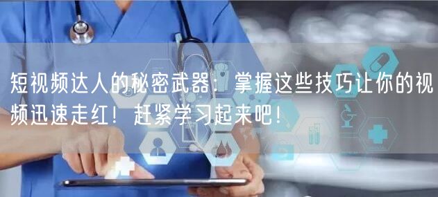 短视频达人的秘密武器:掌握这些技巧让你的视频迅速走红!赶紧学习起来吧!