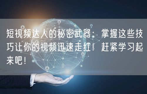 短视频达人的秘密武器:掌握这些技巧让你的视频迅速走红!赶紧学习起来吧!