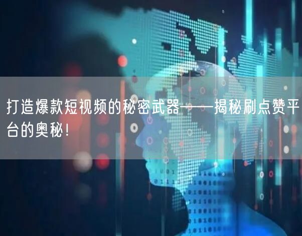 打造爆款短视频的秘密武器——揭秘刷点赞平台的奥秘!
