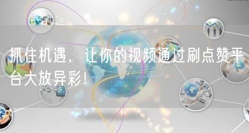 抓住机遇,让你的视频通过刷点赞平台大放异彩!