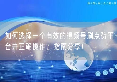 如何选择一个有效的视频号刷点赞平台并正确操作?指南分享!
