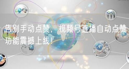 告别手动点赞,视频号直播自动点赞功能震撼上线!