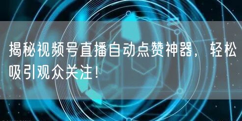 揭秘视频号直播自动点赞神器,轻松吸引观众关注!