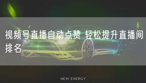 视频号直播自动点赞 轻松提升直播间排名