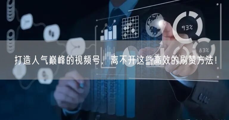 打造人气巅峰的视频号，离不开这些高效的刷赞方法！