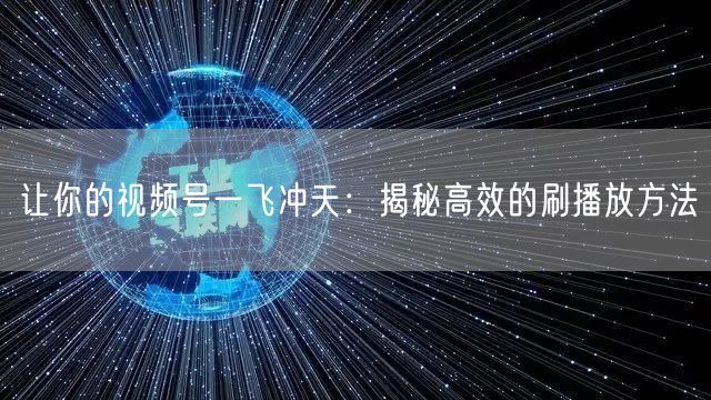 让你的视频号一飞冲天:揭秘高效的刷播放方法
