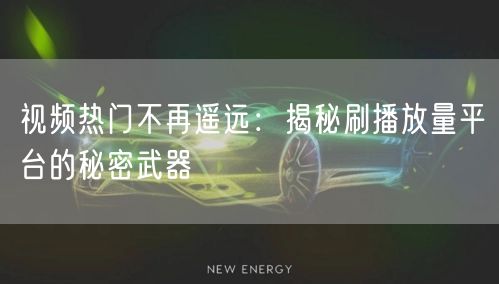 视频热门不再遥远:揭秘刷播放量平台的秘密武器